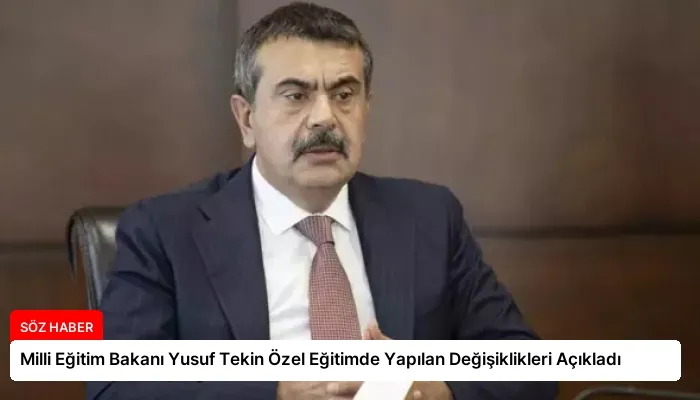Milli Eğitim Bakanı Yusuf Tekin Özel Eğitimde Yapılan Değişiklikleri Açıkladı