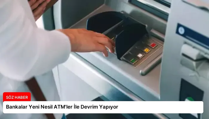 Bankalar Yeni Nesil ATM’ler İle Devrim Yapıyor