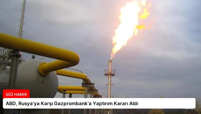 ABD, Rusya’ya Karşı Gazprombank’a Yaptırım Kararı Aldı