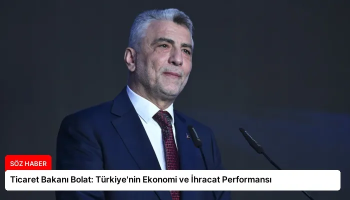Ticaret Bakanı Bolat: Türkiye’nin Ekonomi ve İhracat Performansı