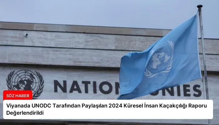 Viyanada UNODC Tarafından Paylaşılan 2024 Küresel İnsan Kaçakçılığı Raporu Değerlendirildi