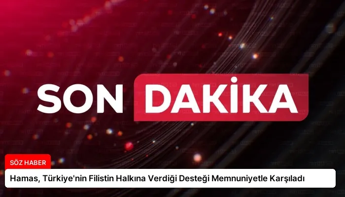 Hamas, Türkiye’nin Filistin Halkına Verdiği Desteği Memnuniyetle Karşıladı