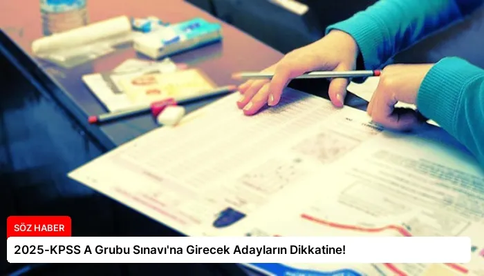 2025-KPSS A Grubu Sınavı’na Girecek Adayların Dikkatine!
