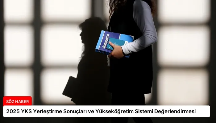 2025 YKS Yerleştirme Sonuçları ve Yükseköğretim Sistemi Değerlendirmesi