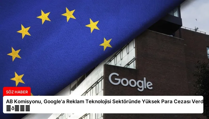 AB Komisyonu, Google’a Reklam Teknolojisi Sektöründe Yüksek Para Cezası Verdi ⏬👇