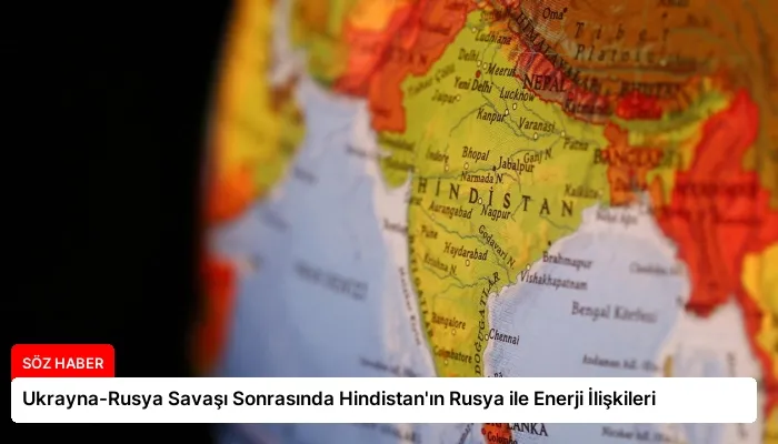 Ukrayna-Rusya Savaşı Sonrasında Hindistan’ın Rusya ile Enerji İlişkileri