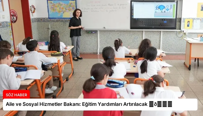 Aile ve Sosyal Hizmetler Bakanı: Eğitim Yardımları Artırılacak ⏬👇