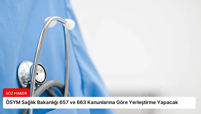 ÖSYM Sağlık Bakanlığı 657 ve 663 Kanunlarına Göre Yerleştirme Yapacak