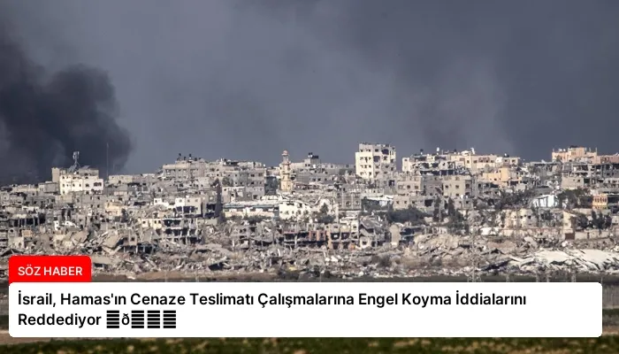 İsrail, Hamas’ın Cenaze Teslimatı Çalışmalarına Engel Koyma İddialarını Reddediyor ⏬👇
