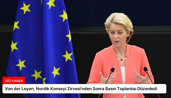 Von der Leyen, Nordik Konseyi Zirvesi’nden Sonra Basın Toplantısı Düzenledi