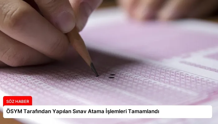 ÖSYM Tarafından Yapılan Sınav Atama İşlemleri Tamamlandı