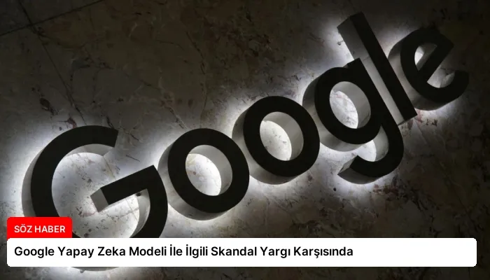 Google Yapay Zeka Modeli İle İlgili Skandal Yargı Karşısında