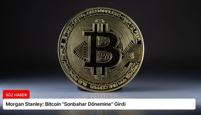 Morgan Stanley: Bitcoin “Sonbahar Dönemine” Girdi