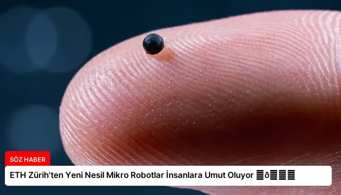 ETH Zürih’ten Yeni Nesil Mikro Robotlar İnsanlara Umut Oluyor ⏬👇