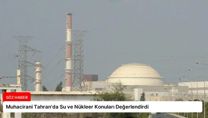 Muhacirani Tahran’da Su ve Nükleer Konuları Değerlendirdi