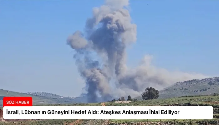 İsrail, Lübnan’ın Güneyini Hedef Aldı: Ateşkes Anlaşması İhlal Ediliyor