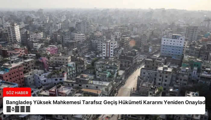 Bangladeş Yüksek Mahkemesi Tarafsız Geçiş Hükümeti Kararını Yeniden Onayladı ⏬👇