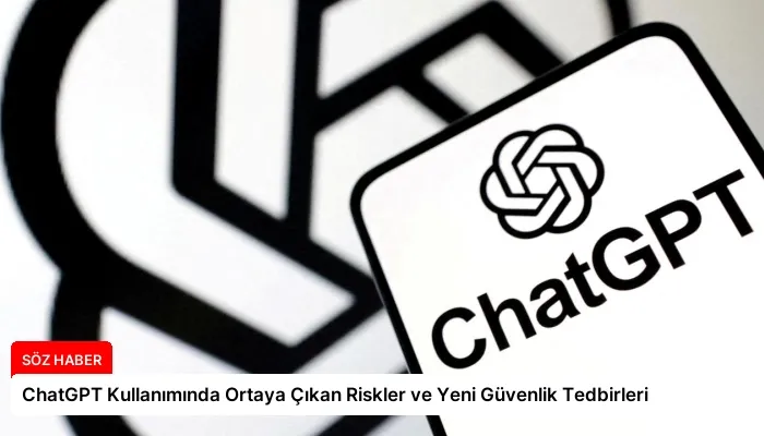 ChatGPT Kullanımında Ortaya Çıkan Riskler ve Yeni Güvenlik Tedbirleri