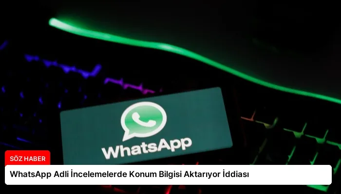 WhatsApp Adli İncelemelerde Konum Bilgisi Aktarıyor İddiası