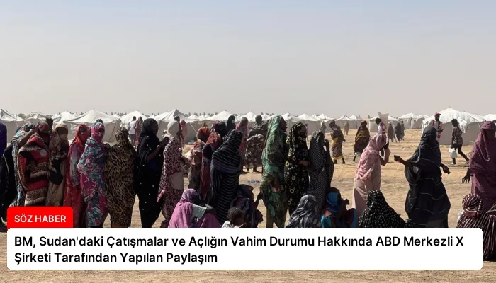BM, Sudan’daki Çatışmalar ve Açlığın Vahim Durumu Hakkında ABD Merkezli X Şirketi Tarafından Yapılan Paylaşım