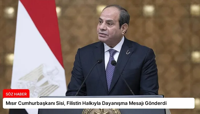 Mısır Cumhurbaşkanı Sisi, Filistin Halkıyla Dayanışma Mesajı Gönderdi