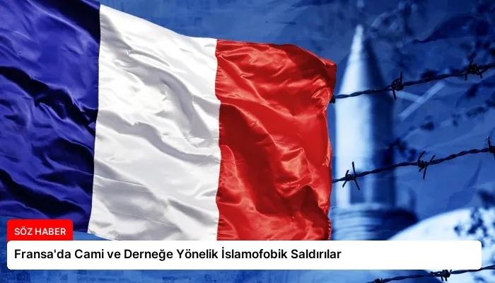 Fransa’da Cami ve Derneğe Yönelik İslamofobik Saldırılar