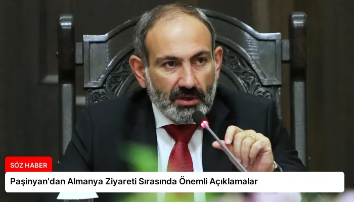 Paşinyan’dan Almanya Ziyareti Sırasında Önemli Açıklamalar