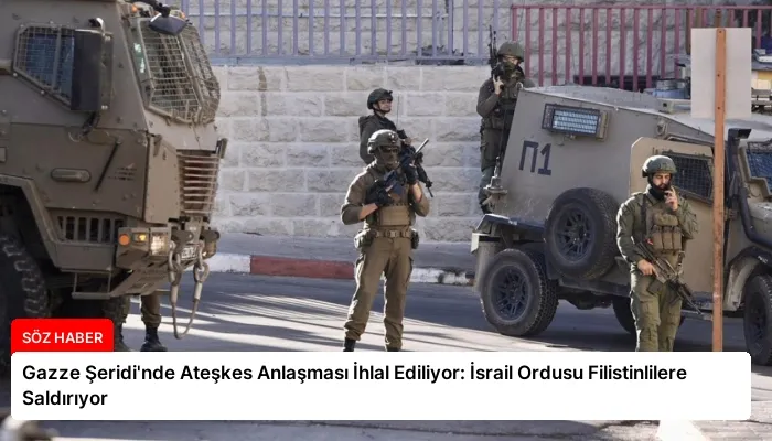 Gazze Şeridi’nde Ateşkes Anlaşması İhlal Ediliyor: İsrail Ordusu Filistinlilere Saldırıyor