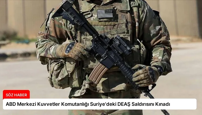 ABD Merkezi Kuvvetler Komutanlığı Suriye’deki DEAŞ Saldırısını Kınadı