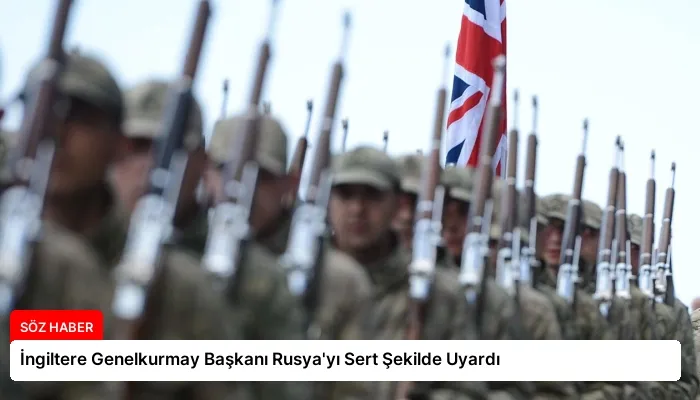İngiltere Genelkurmay Başkanı Rusya’yı Sert Şekilde Uyardı
