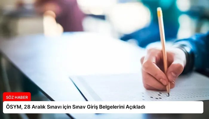 ÖSYM, 28 Aralık Sınavı için Sınav Giriş Belgelerini Açıkladı