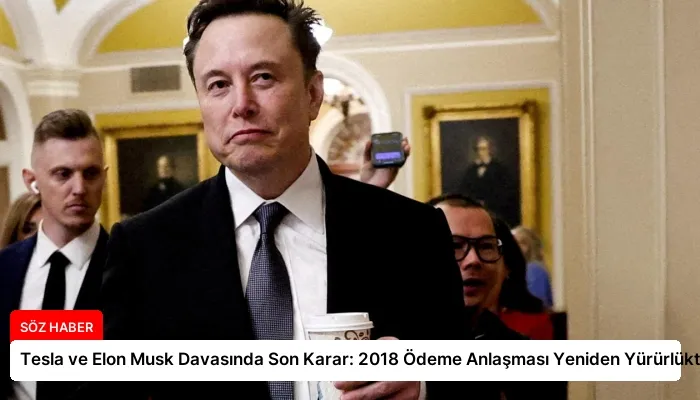 Tesla ve Elon Musk Davasında Son Karar: 2018 Ödeme Anlaşması Yeniden Yürürlükte