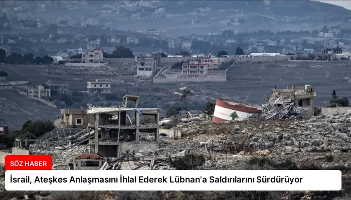 İsrail, Ateşkes Anlaşmasını İhlal Ederek Lübnan’a Saldırılarını Sürdürüyor