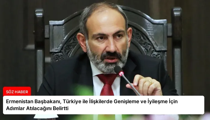 Ermenistan Başbakanı, Türkiye ile İlişkilerde Genişleme ve İyileşme İçin Adımlar Atılacağını Belirtti