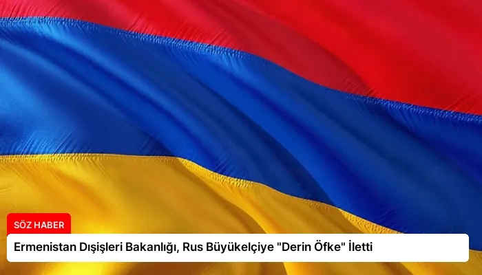 Ermenistan Dışişleri Bakanlığı, Rus Büyükelçiye “Derin Öfke” İletti