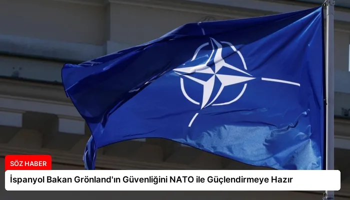 İspanyol Bakan Grönland’ın Güvenliğini NATO ile Güçlendirmeye Hazır