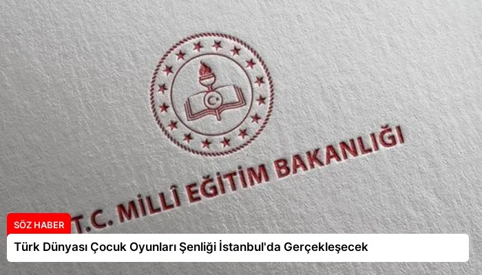 Türk Dünyası Çocuk Oyunları Şenliği İstanbul’da Gerçekleşecek