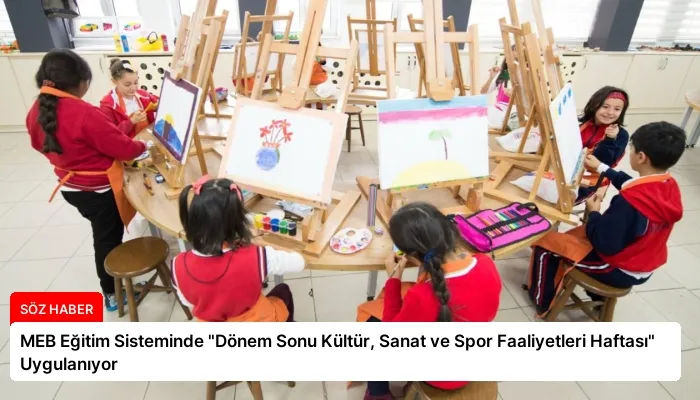 MEB Eğitim Sisteminde “Dönem Sonu Kültür, Sanat ve Spor Faaliyetleri Haftası” Uygulanıyor