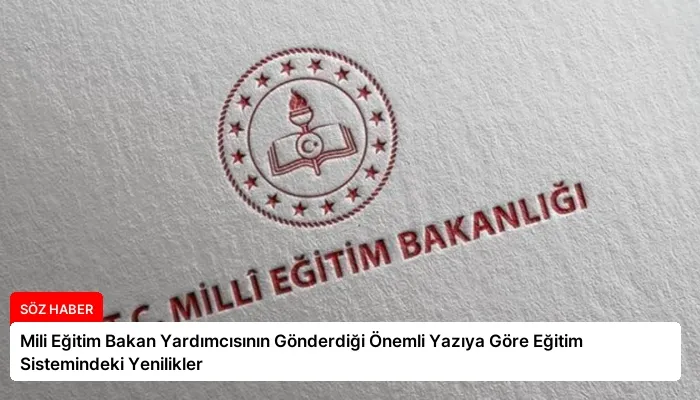 Mili Eğitim Bakan Yardımcısının Gönderdiği Önemli Yazıya Göre Eğitim Sistemindeki Yenilikler