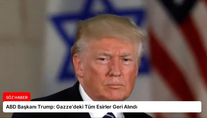 ABD Başkanı Trump: Gazze’deki Tüm Esirler Geri Alındı