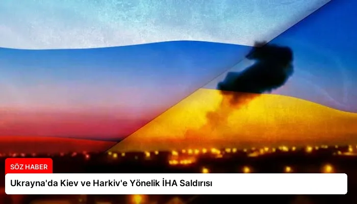 Ukrayna’da Kiev ve Harkiv’e Yönelik İHA Saldırısı