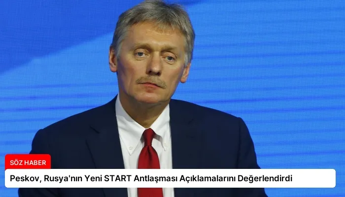 Peskov, Rusya’nın Yeni START Antlaşması Açıklamalarını Değerlendirdi