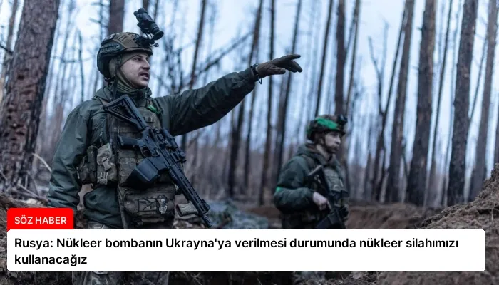 Rusya: Nükleer bombanın Ukrayna’ya verilmesi durumunda nükleer silahımızı kullanacağız