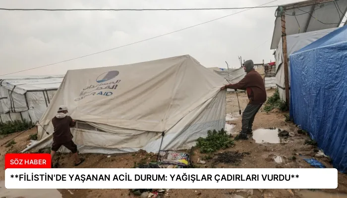 **FİLİSTİN’DE YAŞANAN ACİL DURUM: YAĞIŞLAR ÇADIRLARI VURDU**