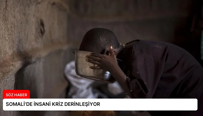 SOMALİ’DE İNSANİ KRİZ DERİNLEŞİYOR