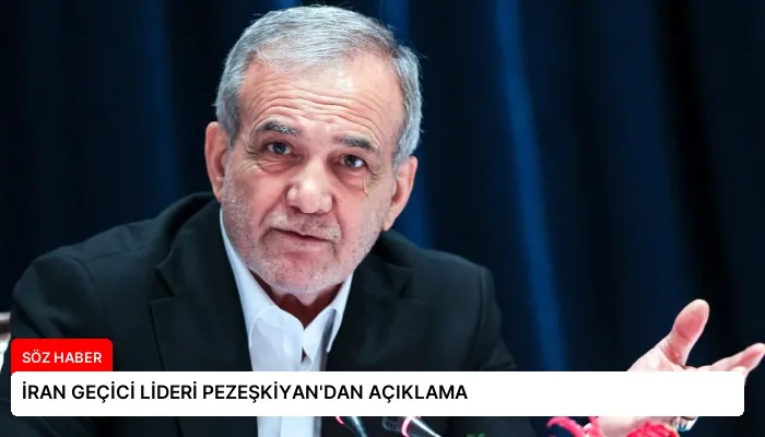 İRAN GEÇİCİ LİDERİ PEZEŞKİYAN’DAN AÇIKLAMA