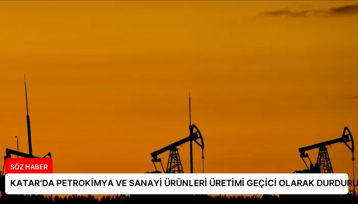 KATAR’DA PETROKİMYA VE SANAYİ ÜRÜNLERİ ÜRETİMİ GEÇİCİ OLARAK DURDURULACAK