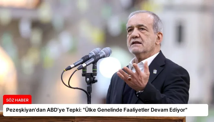 Pezeşkiyan’dan ABD’ye Tepki: “Ülke Genelinde Faaliyetler Devam Ediyor”