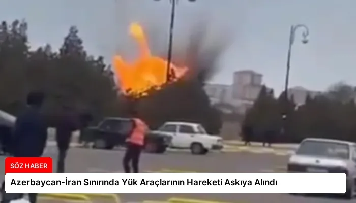Azerbaycan-İran Sınırında Yük Araçlarının Hareketi Askıya Alındı