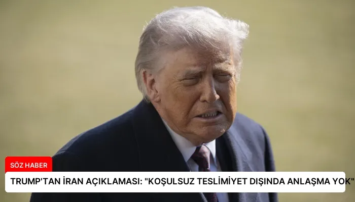 TRUMP’TAN İRAN AÇIKLAMASI: “KOŞULSUZ TESLİMİYET DIŞINDA ANLAŞMA YOK”